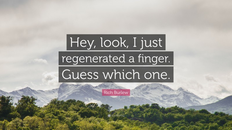 Rich Burlew Quote: “Hey, look, I just regenerated a finger. Guess which one.”
