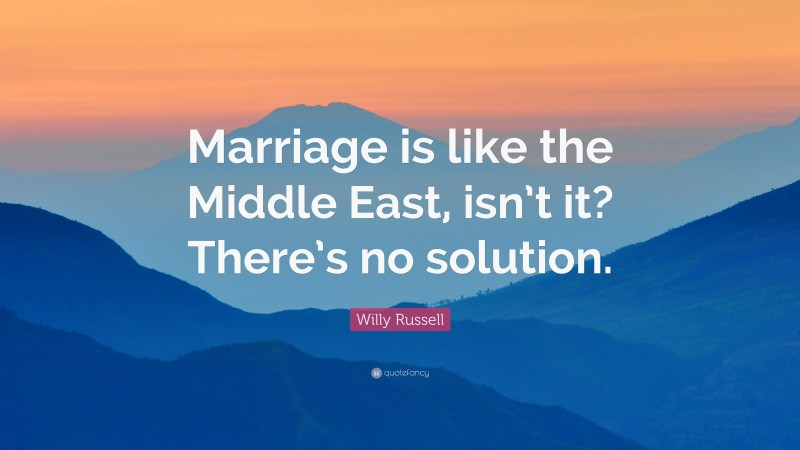Willy Russell Quote: “Marriage is like the Middle East, isn’t it? There’s no solution.”