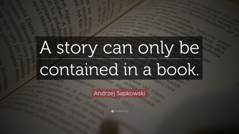Andrzej Sapkowski Quote: “A story can only be contained in a book.”