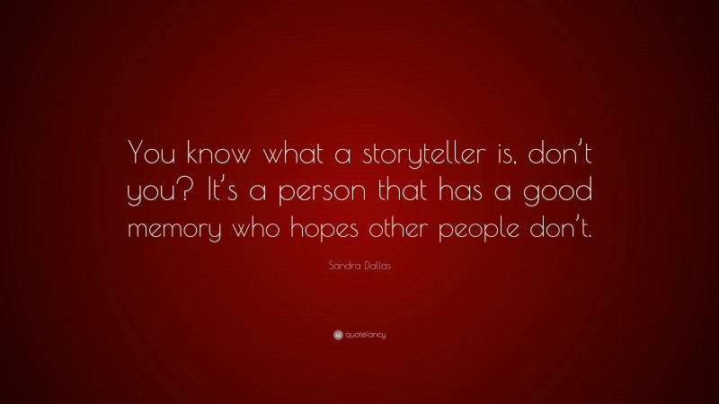 Sandra Dallas Quote: “You know what a storyteller is, don’t you? It’s a person that has a good memory who hopes other people don’t.”