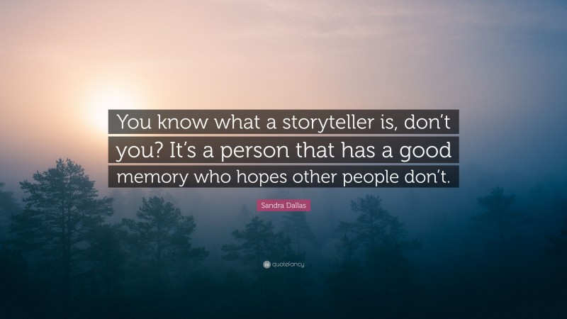 Sandra Dallas Quote: “You know what a storyteller is, don’t you? It’s a person that has a good memory who hopes other people don’t.”