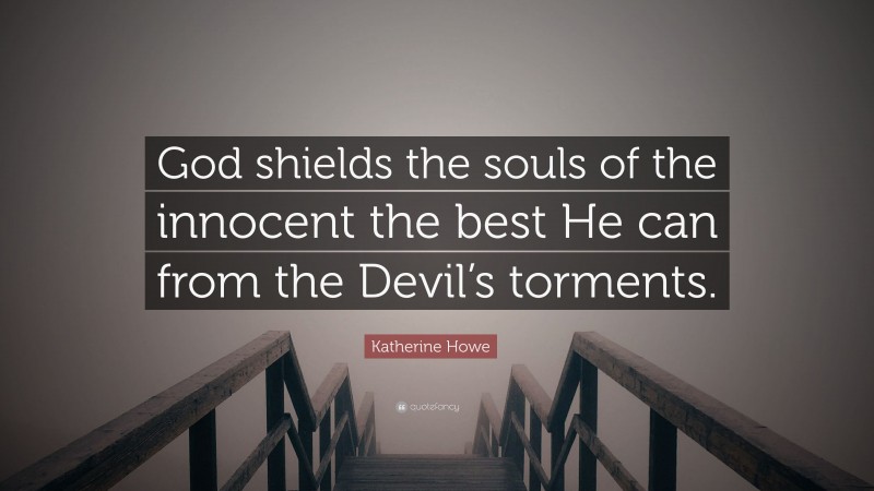 Katherine Howe Quote: “God shields the souls of the innocent the best He can from the Devil’s torments.”