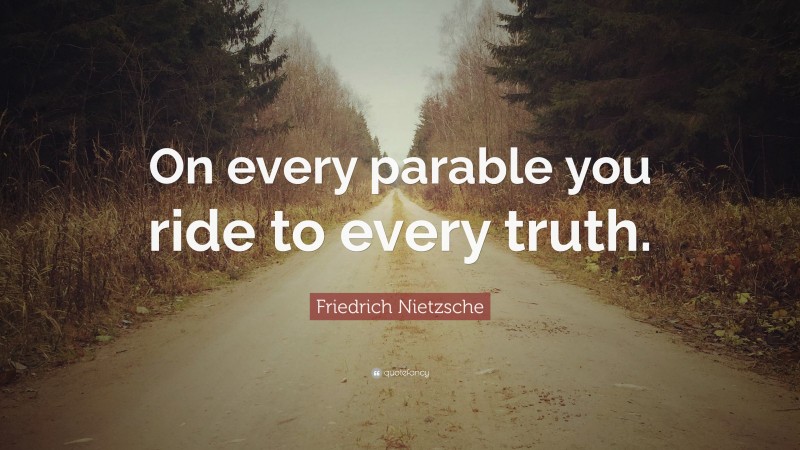 Friedrich Nietzsche Quote: “On every parable you ride to every truth.”