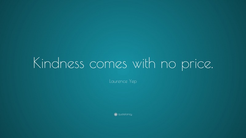 Laurence Yep Quote: “Kindness comes with no price.”