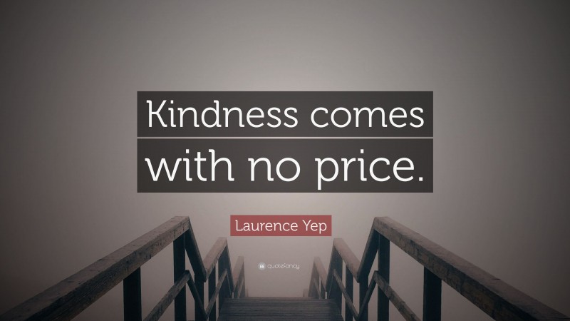 Laurence Yep Quote: “Kindness comes with no price.”