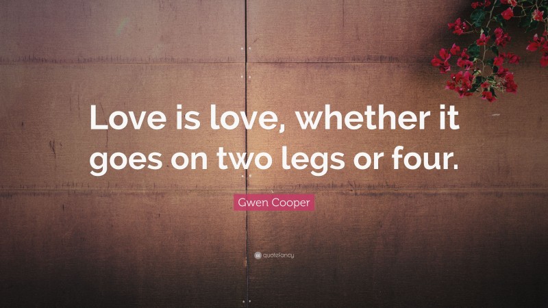 Gwen Cooper Quote: “Love is love, whether it goes on two legs or four.”