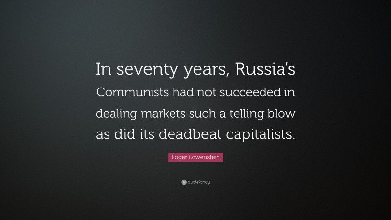 Roger Lowenstein Quote: “In seventy years, Russia’s Communists had not succeeded in dealing markets such a telling blow as did its deadbeat capitalists.”