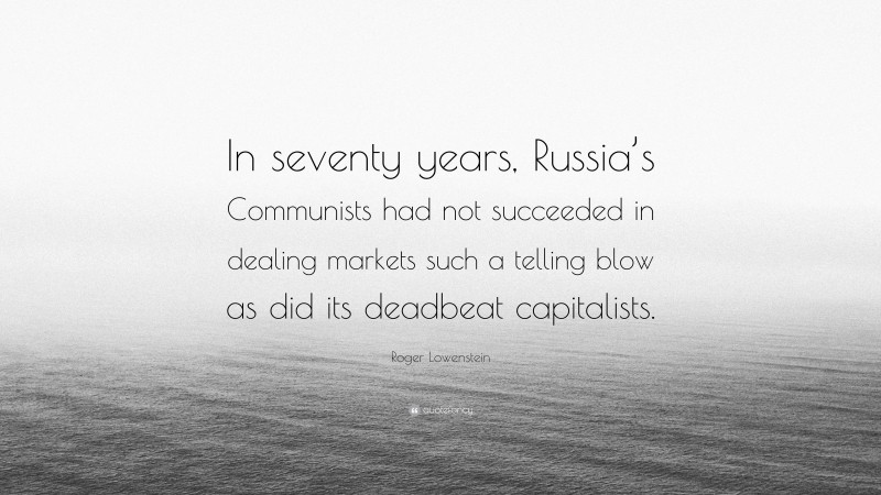Roger Lowenstein Quote: “In seventy years, Russia’s Communists had not succeeded in dealing markets such a telling blow as did its deadbeat capitalists.”