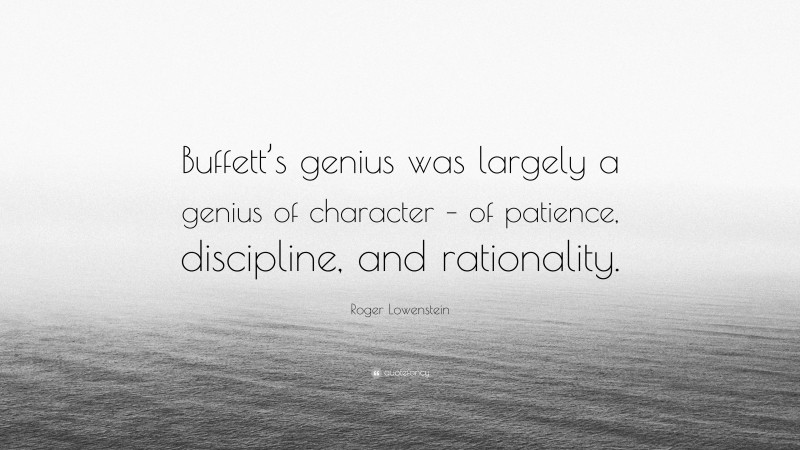 Roger Lowenstein Quote: “Buffett’s genius was largely a genius of character – of patience, discipline, and rationality.”
