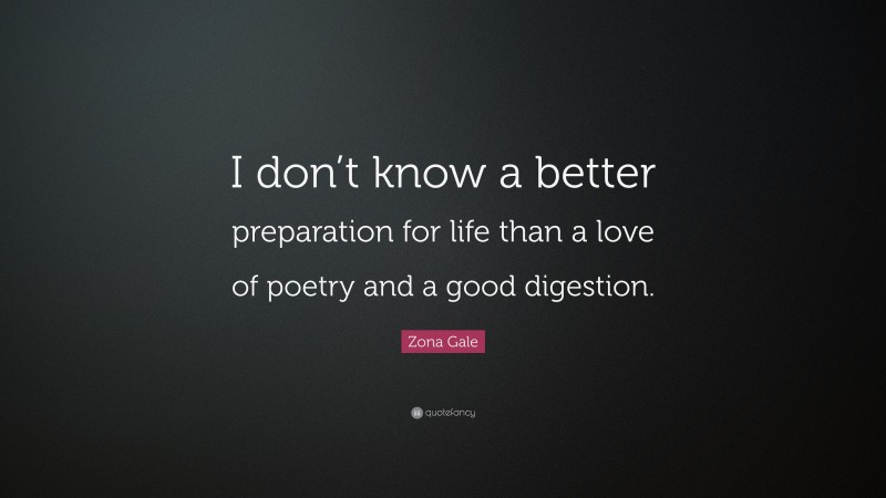 Zona Gale Quote: “I don’t know a better preparation for life than a love of poetry and a good digestion.”