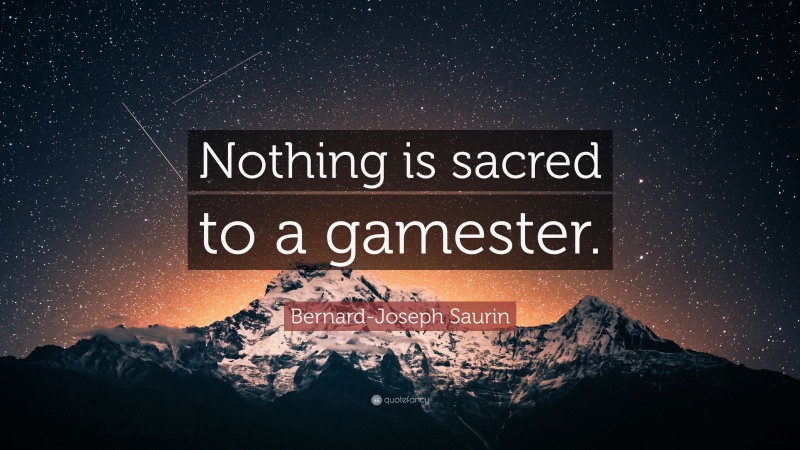 Bernard-Joseph Saurin Quote: “Nothing is sacred to a gamester.”