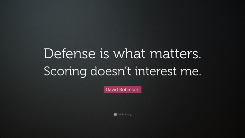 David Robinson Quote: “Defense is what matters. Scoring doesn’t interest me.”