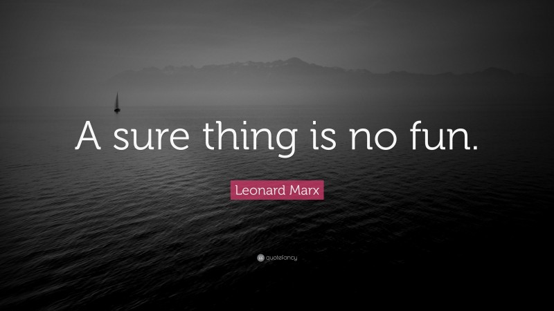Leonard Marx Quote: “A sure thing is no fun.”