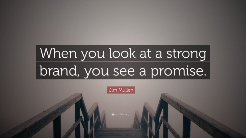 Jim Mullen Quote: “When you look at a strong brand, you see a promise.”