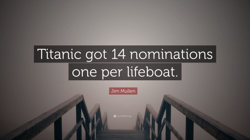 Jim Mullen Quote: “Titanic got 14 nominations one per lifeboat.”