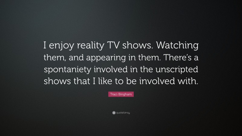 Traci Bingham Quote: “I enjoy reality TV shows. Watching them, and appearing in them. There’s a spontaniety involved in the unscripted shows that I like to be involved with.”