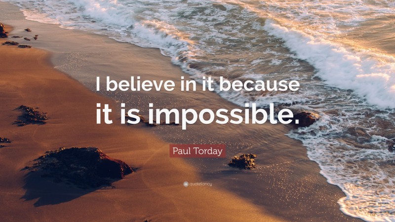Paul Torday Quote: “I believe in it because it is impossible.”