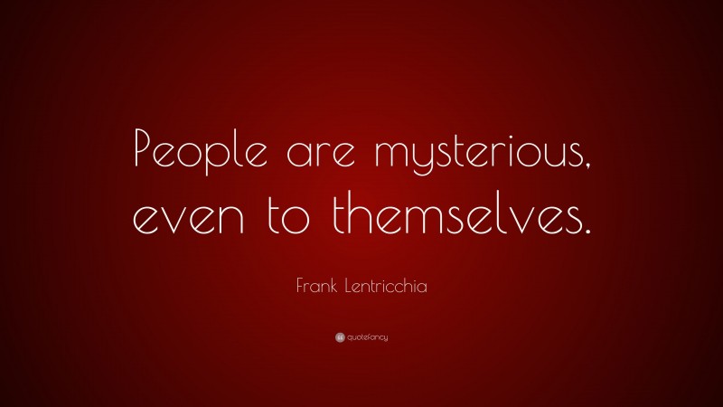 Frank Lentricchia Quote: “People are mysterious, even to themselves.”