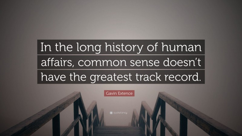 Gavin Extence Quote: “In the long history of human affairs, common sense doesn’t have the greatest track record.”