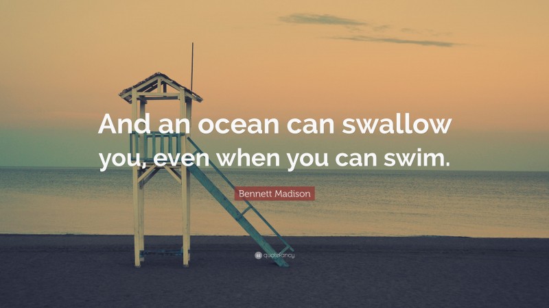 Bennett Madison Quote: “And an ocean can swallow you, even when you can swim.”