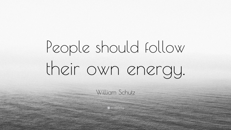 William Schutz Quote: “People should follow their own energy.”