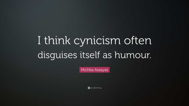 Michka Assayas Quote: “I think cynicism often disguises itself as humour.”