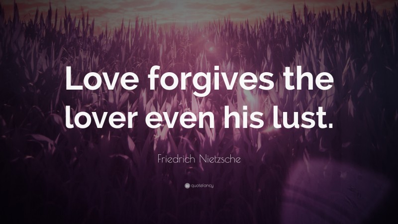 Friedrich Nietzsche Quote: “Love forgives the lover even his lust.”
