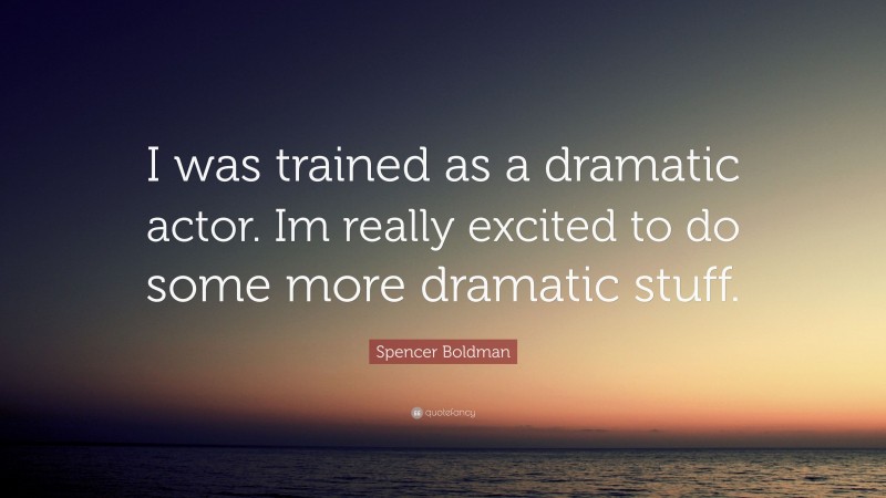 Spencer Boldman Quote: “I was trained as a dramatic actor. Im really excited to do some more dramatic stuff.”