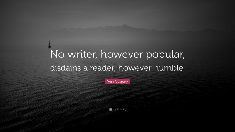 Vera Caspary Quote: “No writer, however popular, disdains a reader, however humble.”