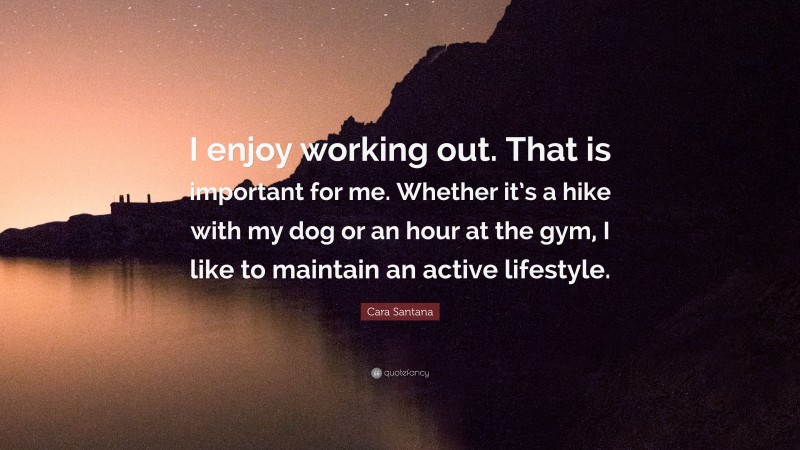 Cara Santana Quote: “I enjoy working out. That is important for me. Whether it’s a hike with my dog or an hour at the gym, I like to maintain an active lifestyle.”