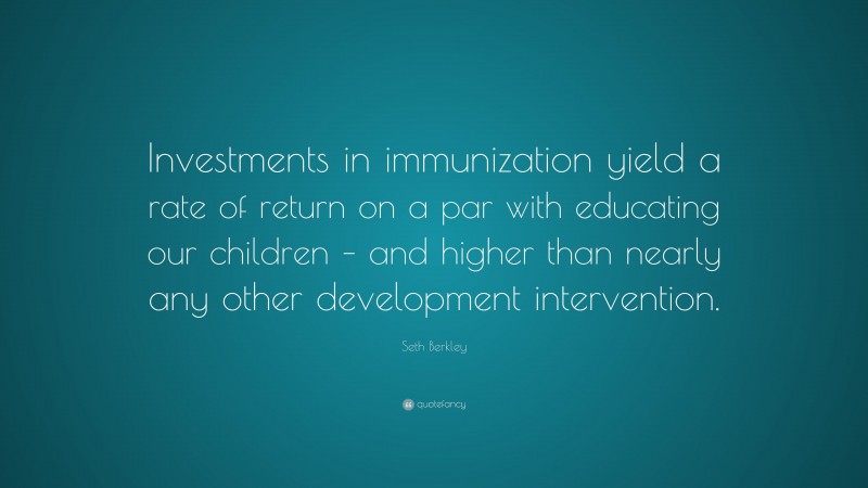 Seth Berkley Quote: “Investments in immunization yield a rate of return on a par with educating our children – and higher than nearly any other development intervention.”