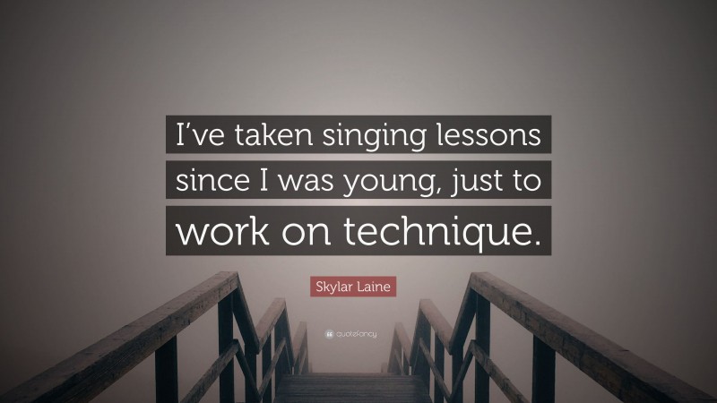 Skylar Laine Quote: “I’ve taken singing lessons since I was young, just to work on technique.”