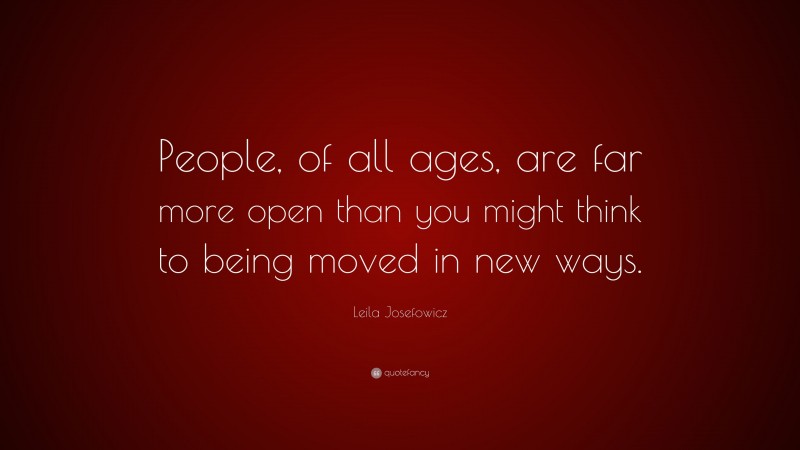 Leila Josefowicz Quote: “People, of all ages, are far more open than you might think to being moved in new ways.”