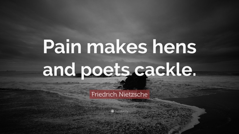 Friedrich Nietzsche Quote: “Pain makes hens and poets cackle.”