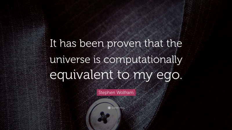 Stephen Wolfram Quote: “It has been proven that the universe is computationally equivalent to my ego.”