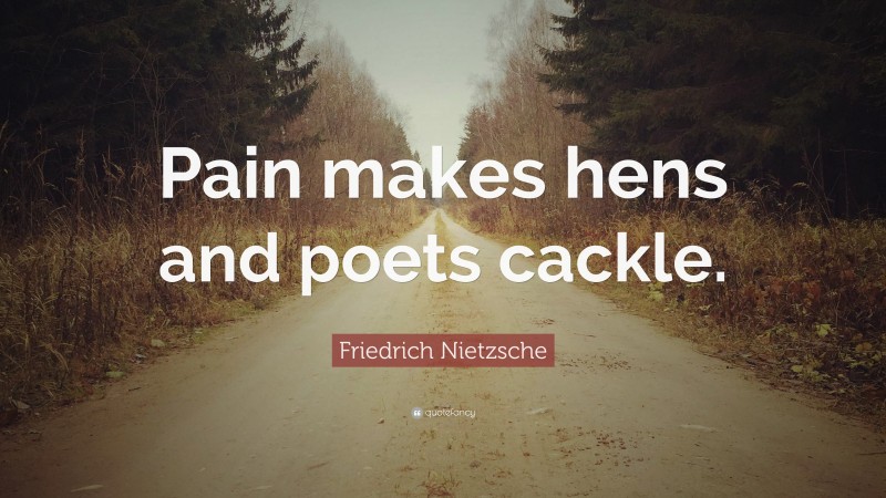 Friedrich Nietzsche Quote: “Pain makes hens and poets cackle.”