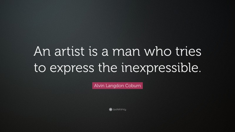 Alvin Langdon Coburn Quote: “An artist is a man who tries to express the inexpressible.”