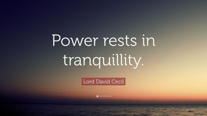 Lord David Cecil Quote: “Power rests in tranquillity.”