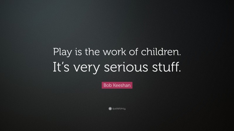 Bob Keeshan Quote: “Play is the work of children. It’s very serious stuff.”