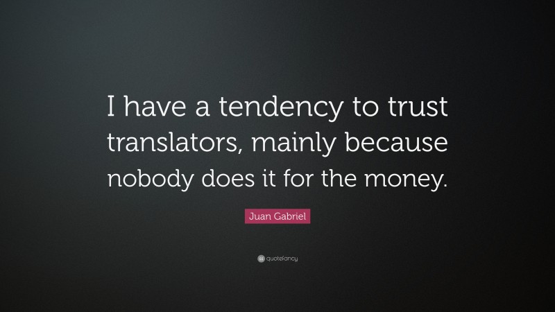 Juan Gabriel Quote: “I have a tendency to trust translators, mainly because nobody does it for the money.”