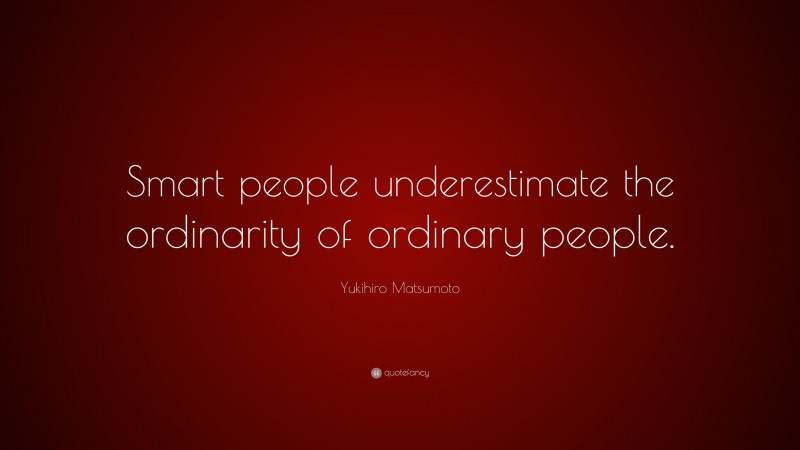 Yukihiro Matsumoto Quote: “Smart people underestimate the ordinarity of ordinary people.”