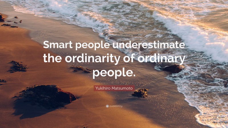 Yukihiro Matsumoto Quote: “Smart people underestimate the ordinarity of ordinary people.”
