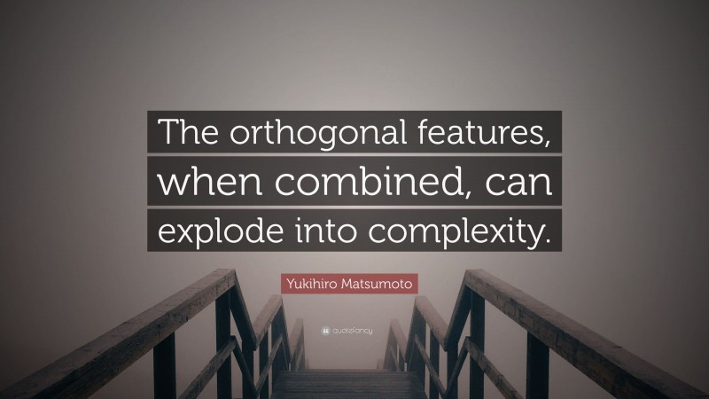 Yukihiro Matsumoto Quote: “The orthogonal features, when combined, can explode into complexity.”