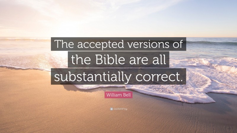 William Bell Quote: “The accepted versions of the Bible are all substantially correct.”