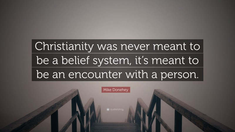 Mike Donehey Quote: “Christianity was never meant to be a belief system, it’s meant to be an encounter with a person.”
