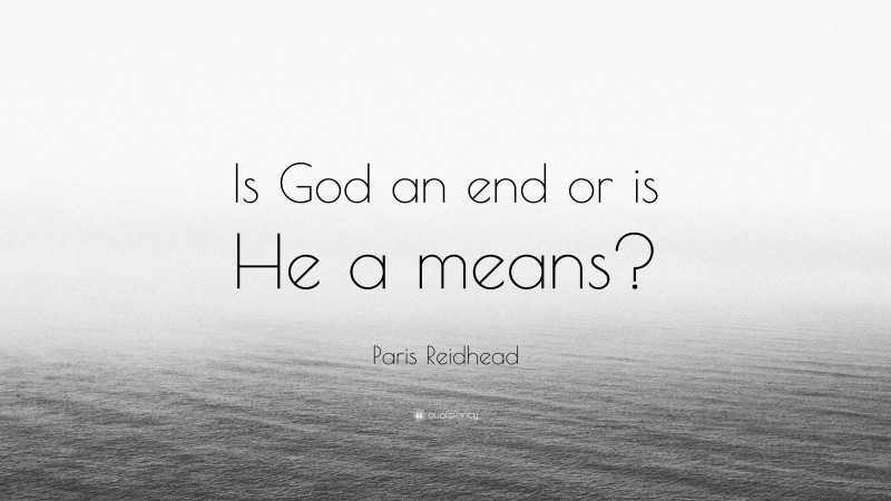 Paris Reidhead Quote: “Is God an end or is He a means?”