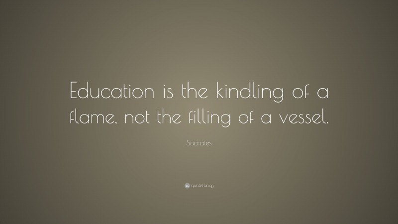 Socrates Quote: “Education is the kindling of a flame, not the filling ...