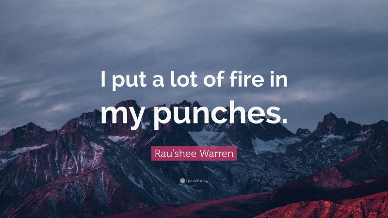 Rau'shee Warren Quote: “I put a lot of fire in my punches.”