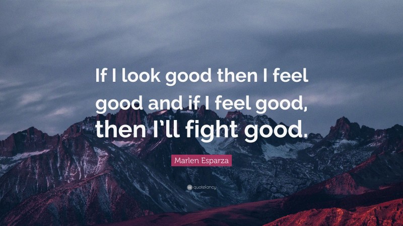 Marlen Esparza Quote: “If I look good then I feel good and if I feel good, then I’ll fight good.”