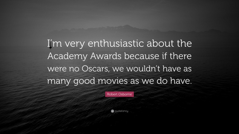 Robert Osborne Quote: “I’m very enthusiastic about the Academy Awards because if there were no Oscars, we wouldn’t have as many good movies as we do have.”
